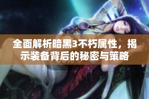 全面解析暗黑3不朽属性，揭示装备背后的秘密与策略