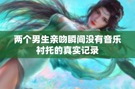 两个男生亲吻瞬间没有音乐衬托的真实记录