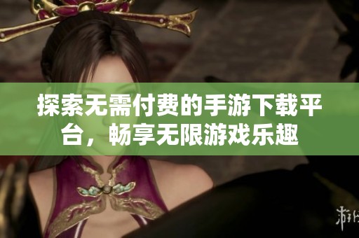 探索无需付费的手游下载平台，畅享无限游戏乐趣