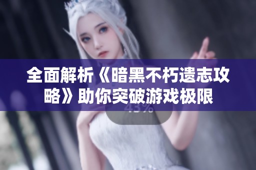 全面解析《暗黑不朽遗志攻略》助你突破游戏极限