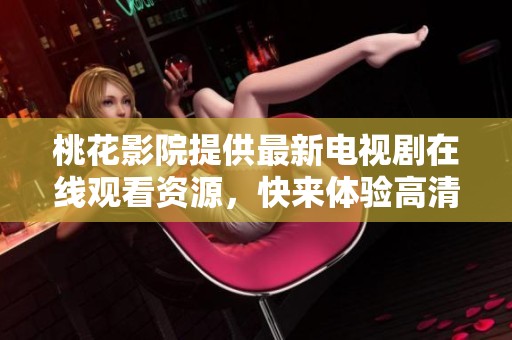 桃花影院提供最新电视剧在线观看资源，快来体验高清播放！