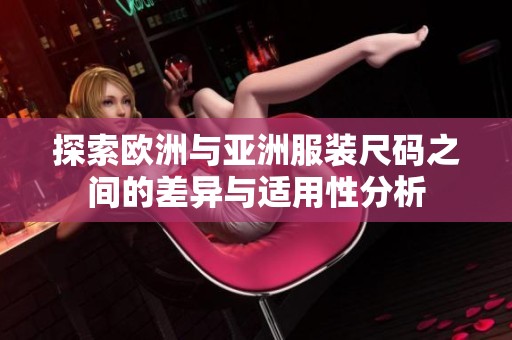 探索欧洲与亚洲服装尺码之间的差异与适用性分析