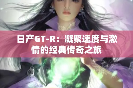 日产GT-R：凝聚速度与激情的经典传奇之旅