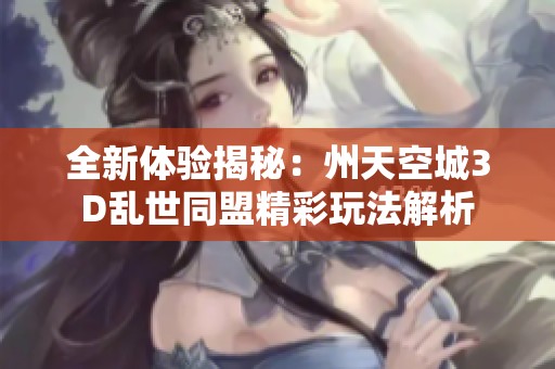 全新体验揭秘：州天空城3D乱世同盟精彩玩法解析