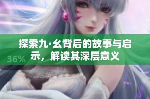 探索九·幺背后的故事与启示，解读其深层意义