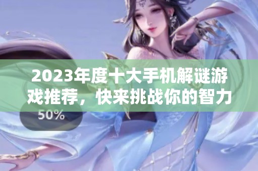 2023年度十大手机解谜游戏推荐，快来挑战你的智力吧