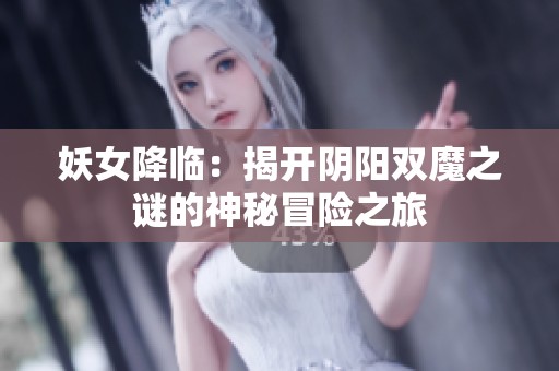 妖女降临：揭开阴阳双魔之谜的神秘冒险之旅