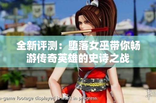 全新评测：堕落女巫带你畅游传奇英雄的史诗之战