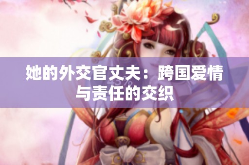她的外交官丈夫：跨国爱情与责任的交织