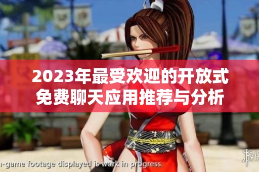 2023年最受欢迎的开放式免费聊天应用推荐与分析