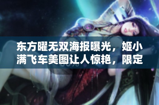 东方曜无双海报曝光，姬小满飞车美图让人惊艳，限定返场活动引热议