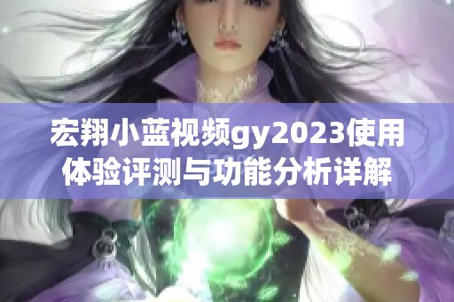 宏翔小蓝视频gy2023使用体验评测与功能分析详解