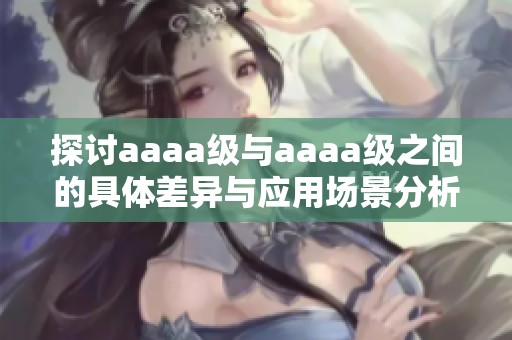 探讨aaaa级与aaaa级之间的具体差异与应用场景分析
