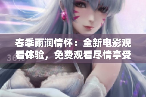 春季雨润情怀：全新电影观看体验，免费观看尽情享受