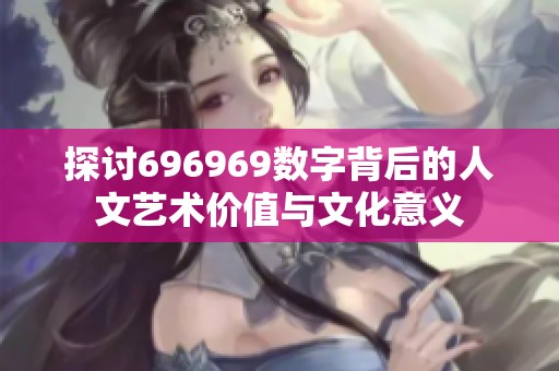 探讨696969数字背后的人文艺术价值与文化意义