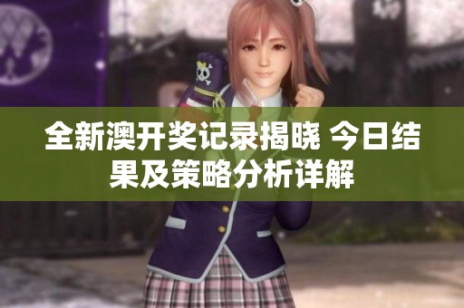 全新澳开奖记录揭晓 今日结果及策略分析详解