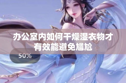 办公室内如何干燥湿衣物才有效能避免尴尬