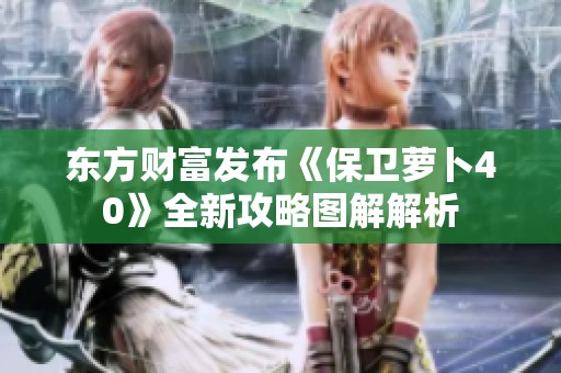 东方财富发布《保卫萝卜40》全新攻略图解解析