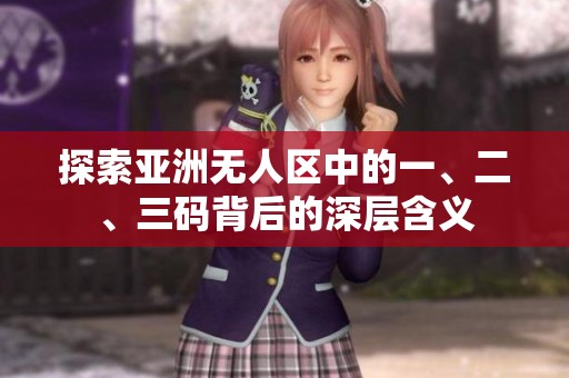 探索亚洲无人区中的一、二、三码背后的深层含义