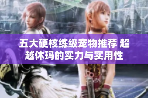 五大硬核练级宠物推荐 超越休玛的实力与实用性