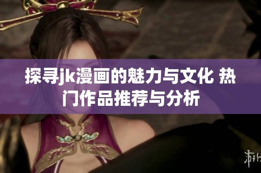 探寻jk漫画的魅力与文化 热门作品推荐与分析