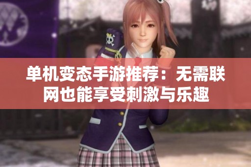 单机变态手游推荐：无需联网也能享受刺激与乐趣