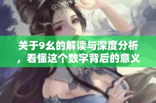 关于9幺的解读与深度分析，看懂这个数字背后的意义