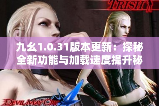 九幺1.0.31版本更新：探秘全新功能与加载速度提升秘笈