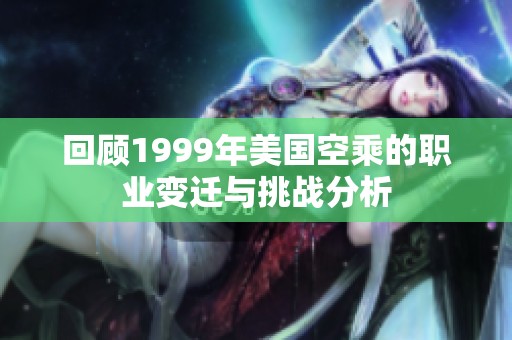 回顾1999年美国空乘的职业变迁与挑战分析