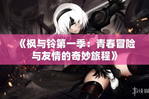 《枫与铃第一季：青春冒险与友情的奇妙旅程》