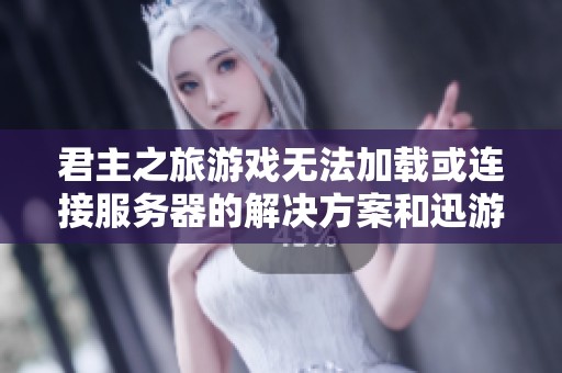君主之旅游戏无法加载或连接服务器的解决方案和迅游推荐