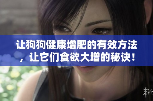 让狗狗健康增肥的有效方法，让它们食欲大增的秘诀！