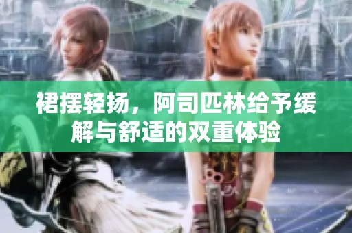 裙摆轻扬，阿司匹林给予缓解与舒适的双重体验