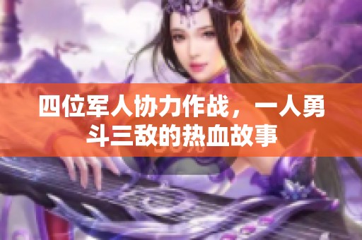 四位军人协力作战，一人勇斗三敌的热血故事
