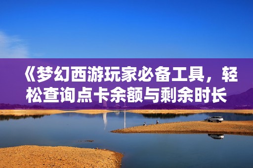 《梦幻西游玩家必备工具，轻松查询点卡余额与剩余时长》