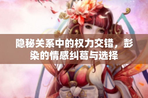 隐秘关系中的权力交错，彭染的情感纠葛与选择