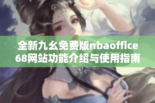全新九幺免费版nbaoffice68网站功能介绍与使用指南
