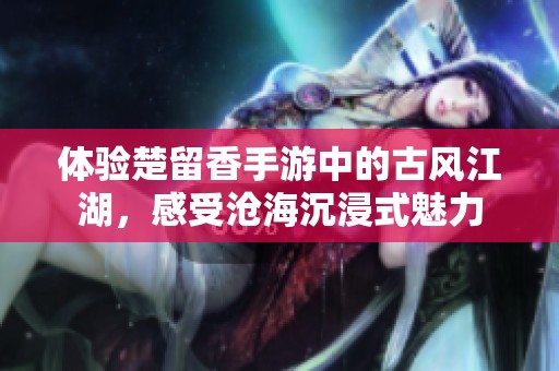 体验楚留香手游中的古风江湖，感受沧海沉浸式魅力