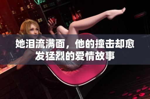 她泪流满面，他的撞击却愈发猛烈的爱情故事
