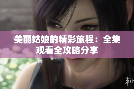 美丽姑娘的精彩旅程：全集观看全攻略分享