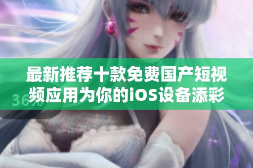 最新推荐十款免费国产短视频应用为你的iOS设备添彩