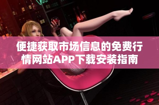 便捷获取市场信息的免费行情网站APP下载安装指南