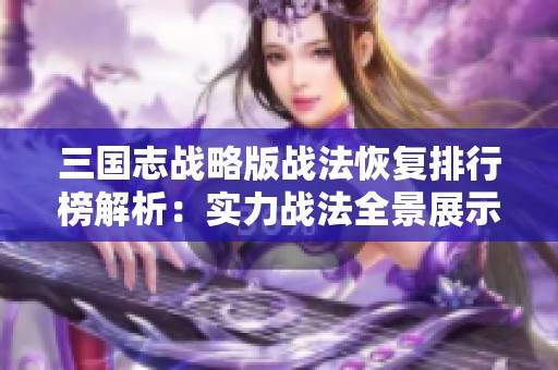 三国志战略版战法恢复排行榜解析：实力战法全景展示