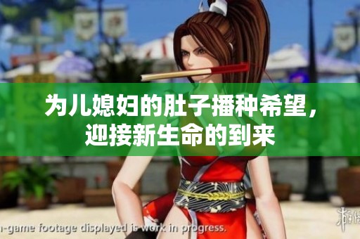 为儿媳妇的肚子播种希望，迎接新生命的到来