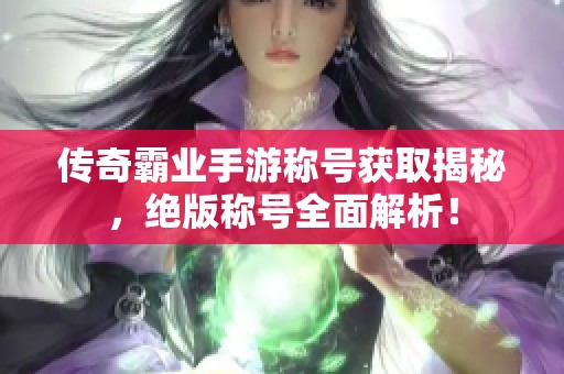 传奇霸业手游称号获取揭秘，绝版称号全面解析！