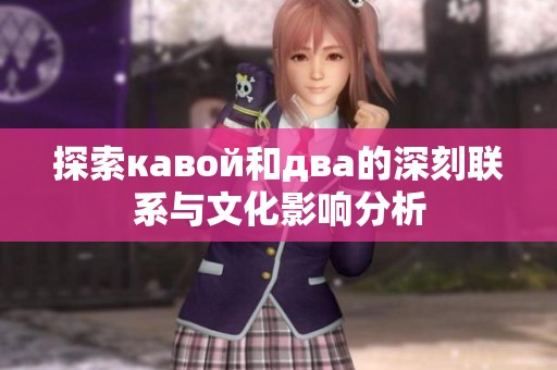 探索кавой和два的深刻联系与文化影响分析