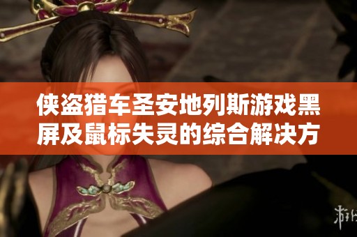 侠盗猎车圣安地列斯游戏黑屏及鼠标失灵的综合解决方案解析