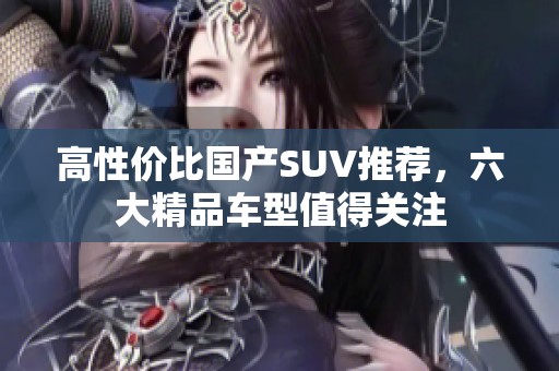 高性价比国产SUV推荐，六大精品车型值得关注