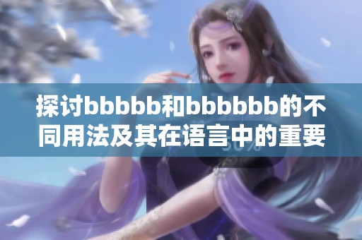 探讨bbbbb和bbbbbb的不同用法及其在语言中的重要性