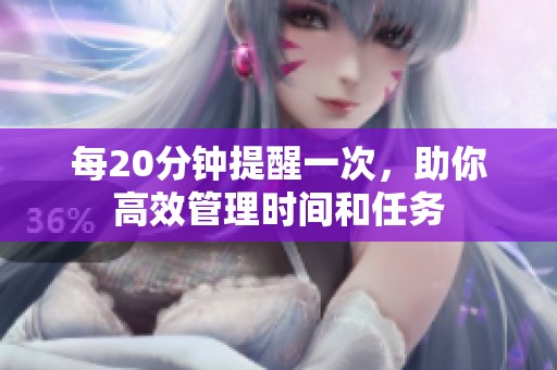 每20分钟提醒一次，助你高效管理时间和任务